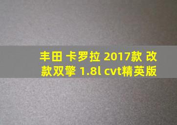 丰田 卡罗拉 2017款 改款双擎 1.8l cvt精英版